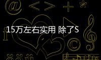 15萬左右實用 除了SUV你還想到哪些車？