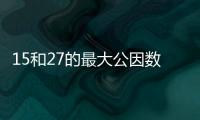 15和27的最大公因數(shù) 15和27的最大公因數(shù)是什么