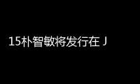 15樸智敏將發(fā)行在 JYP Ent. 的最后一張數(shù)位單曲