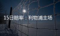 15日賠率：利物浦主場(chǎng)小勝米蘭 皇馬客戰(zhàn)國(guó)米不敗