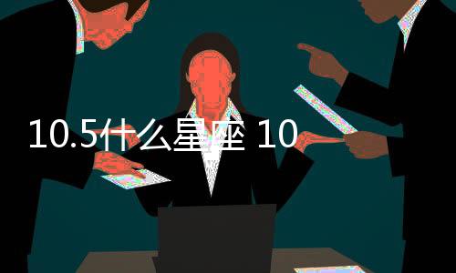 10.5什么星座 10.5什么座