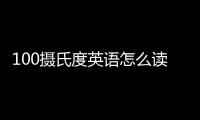 100攝氏度英語怎么讀（100攝氏度英語怎么說）