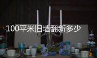 100平米舊墻翻新多少錢一米（100平米舊墻翻新多少錢）