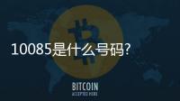 10085是什么號(hào)碼?干什么的?幫我查一下