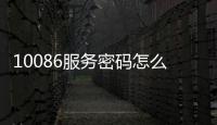 10086服務(wù)密碼怎么查詢（10086服務(wù)密碼短信查詢）