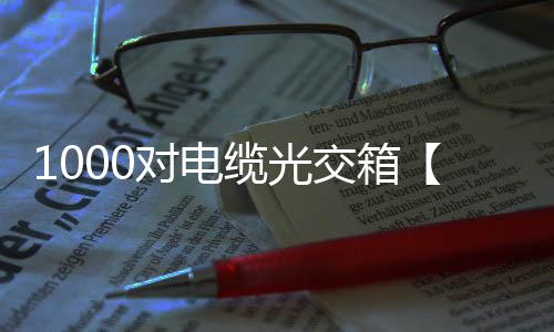 1000對電纜光交箱【型號】