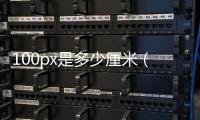100px是多少厘米（150px是多少厘米）
