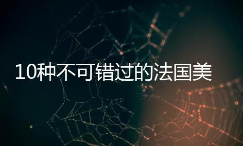 10種不可錯過的法國美食