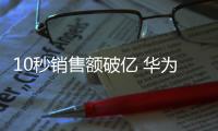 10秒銷售額破億 華為P20系列成2018最熱旗艦無懸念【數(shù)碼&手機(jī)】風(fēng)尚中國網(wǎng)