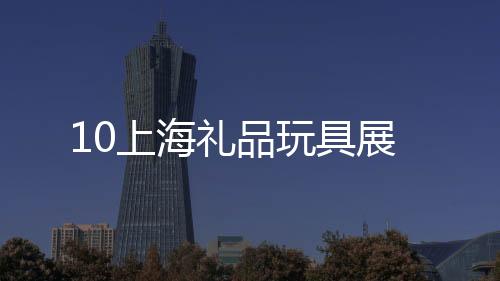 10上海禮品玩具展