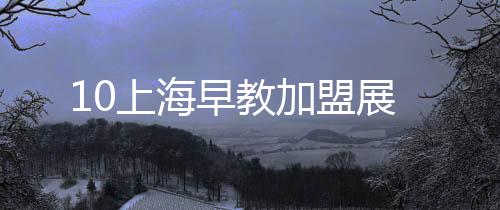 10上海早教加盟展