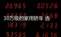 10萬級的家用轎車 選它們準(zhǔn)沒錯！