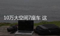 10萬大空間7座車 這4款開出去比較有面子！