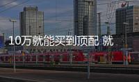 10萬就能買到頂配 就問你這三款車值不值？