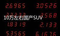 10萬左右國產SUV 年輕人的好選擇