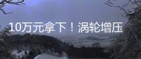 10萬元拿下！渦輪增壓自主緊湊SUV推薦