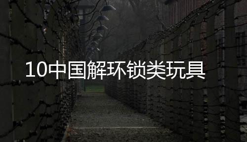 10中國解環鎖類玩具