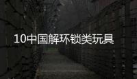 10中國(guó)解環(huán)鎖類玩具
