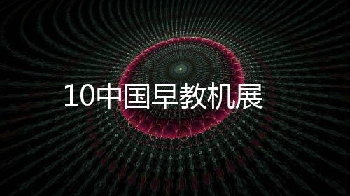 10中國(guó)早教機(jī)展