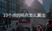10個(gè)點(diǎn)的稅點(diǎn)怎么算出來(lái)（10個(gè)點(diǎn)的稅點(diǎn)怎么算）