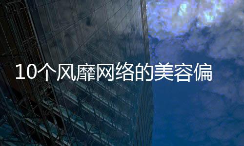 10個風靡網絡的美容偏方是真是假