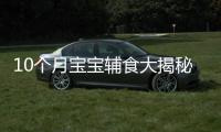 10個月寶寶輔食大揭秘！營養(yǎng)師親授，健康成長的秘訣全在這里！