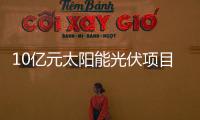 10億元太陽能光伏項目落戶廣西象州,企業新聞