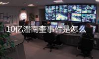10億潘南奎事件是怎么回事 原來她被前男友坑了