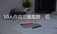 10人作戰艱難取勝，切爾西3