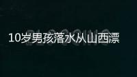 10歲男孩落水從山西漂到河北，落水后“教科書”式仰面朝上自救