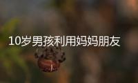 10歲男孩利用媽媽朋友手機打賞女主播三萬
