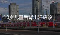 10歲兒童后背出汗應該如何回事