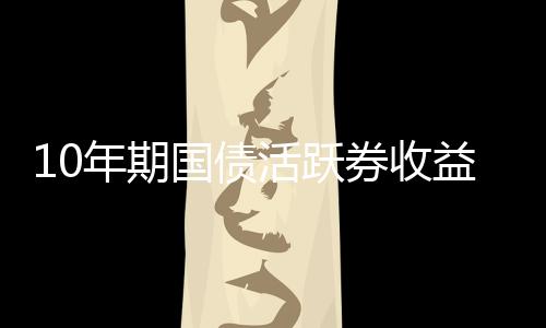 10年期國債活躍券收益率轉為上行