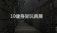 10健身架玩具展