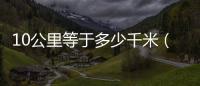 10公里等于多少千米（1 0公里等于多少米）