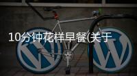 10分鐘花樣早餐(關于10分鐘花樣早餐簡述)