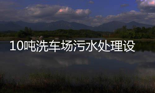 10噸洗車場污水處理設(shè)備