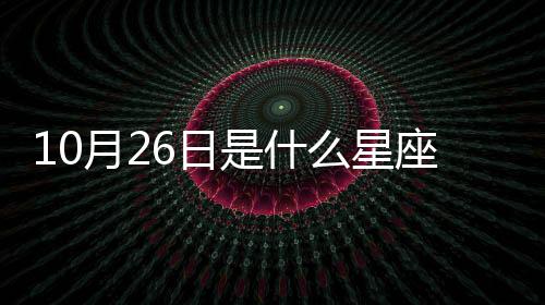 10月26日是什么星座男（10月26日是什么星座）