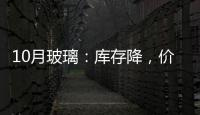 10月玻璃：庫存降，價格升,經(jīng)驗交流