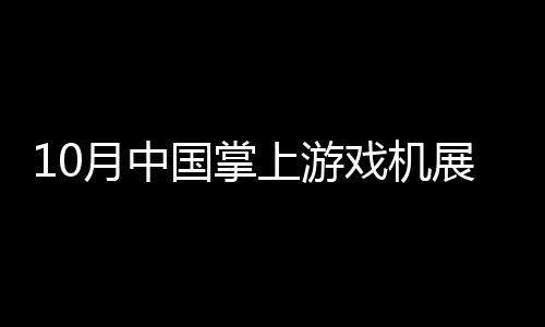 10月中國掌上游戲機展