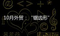 10月外貿：“鋸齒形”波動不改外貿總體平穩態勢