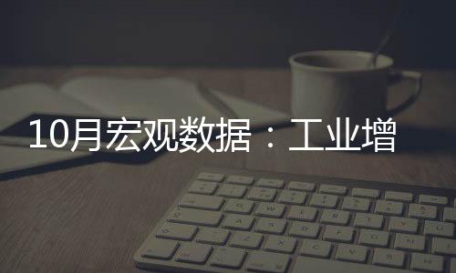 10月宏觀數(shù)據(jù)：工業(yè)增加值好于預(yù)期 投資增速下滑