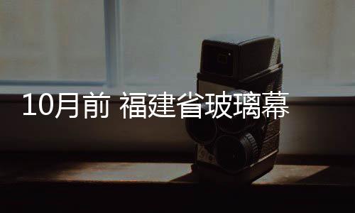 10月前 福建省玻璃幕墻完成普查建檔,行業資訊