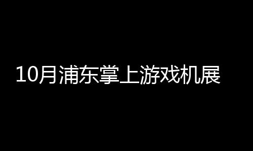 10月浦東掌上游戲機展