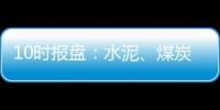 10時報盤：水泥、煤炭迅速崛起 滬指翻紅
