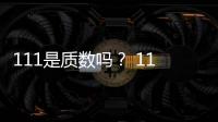 111是質(zhì)數(shù)嗎？ 111是質(zhì)數(shù)么
