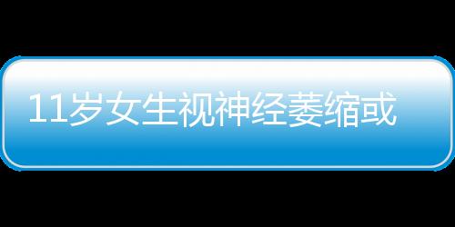11歲女生視神經萎縮或致失明 靠藥物控制視力