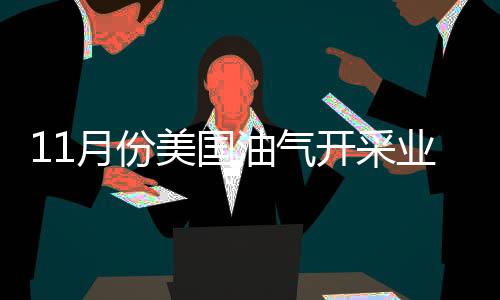 11月份美國油氣開采業(yè)失去2400個工作崗位