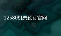 12580機票預訂官網下載（特價機票預訂官網12580）