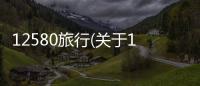 12580旅行(關(guān)于12580旅行簡述)